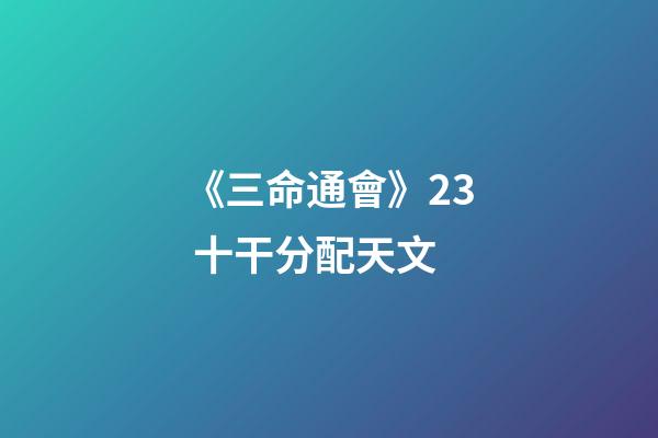 《三命通會》2.3 十干分配天文